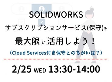 SOLIDWORKSサブスクリプションサービス(保守)を最大限に活用しよう！